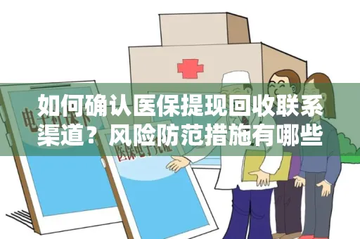 如何确认医保提现回收联系渠道？风险防范措施有哪些？