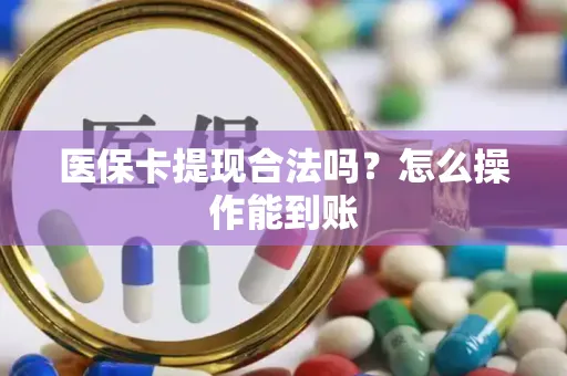 医保卡提现合法吗？怎么操作能到账